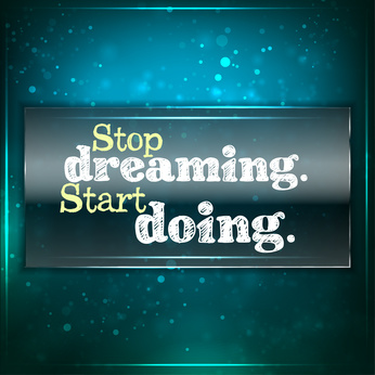 Stop dreaming. Start doing.